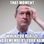Martin O'Malley Headache | THAT MOMENT; WHEN YOU REALIZE NO REMEMBERS YOUR NAME | image tagged in martin o'malley headache | made w/ Imgflip meme maker