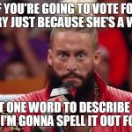 Enzo | IF YOU'RE GOING TO VOTE FOR HILLARY JUST BECAUSE SHE'S A WOMAN; I GOT ONE WORD TO DESCRIBE YOU, AND I'M GONNA SPELL IT OUT FOR YA | image tagged in enzo amore,memes,hillary clinton | made w/ Imgflip meme maker