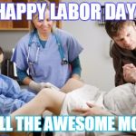 Happy Labor Day! | HAPPY LABOR DAY! TO ALL THE AWESOME MOMS! | image tagged in happy labor day | made w/ Imgflip meme maker