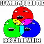 Fun with Photoshop... | I SEE WHAT YOU DID THERE; RGB COLOR WHEEL | image tagged in i see what you did there - rgb color wheel,memes,i see what you did there,rgb,color wheel,red green blue | made w/ Imgflip meme maker