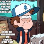 YouTube Videos Getting Demonetized | IF YOU WERE WONDERING WHY YOUR VIDEOS GET DEMONETIZED; TURNS OUT THE ADVERTISERS ARE IGNORANT OF THE TIMES | image tagged in angry dipper,memes,gravity falls,youtubeisoverparty | made w/ Imgflip meme maker