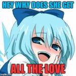 i see whta you did there anime meme | HEY WHY DOES SHE GET; ALL THE LOVE | image tagged in i see whta you did there anime meme | made w/ Imgflip meme maker