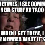 Childhood Confession Chunk | AND SOMETIMES, I SEE COMMERCIALS FOR NEW STUFF AT TACO BELL; BUT WHEN I GET THERE, I CAN NEVER REMEMBER WHAT IT'S CALLED! | image tagged in childhood confession chunk,taco bell | made w/ Imgflip meme maker