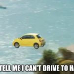FLYING CAR | DON'T TELL ME I CAN'T DRIVE TO HAWAII! | image tagged in flying car | made w/ Imgflip meme maker