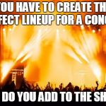 rock concert | YOU HAVE TO CREATE THE PERFECT LINEUP FOR A CONCERT; WHO DO YOU ADD TO THE SHOW? | image tagged in rock concert | made w/ Imgflip meme maker