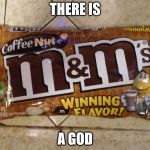 coffee m&m | THERE IS; A GOD | image tagged in coffee mm | made w/ Imgflip meme maker