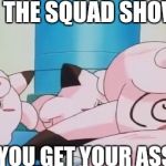Squad Failure...... | WHEN THE SQUAD SHOWS UP; AFTER YOU GET YOUR ASS BEAT. | image tagged in passed-out clafairy | made w/ Imgflip meme maker