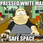 Basement Dweller | OPPRESSED WHITE MANS'; SAFE SPACE | image tagged in basement dweller | made w/ Imgflip meme maker