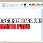 MS Paint | STARTER PACK; THE MAKE A STARTER PACK JOKE | image tagged in ms paint | made w/ Imgflip meme maker
