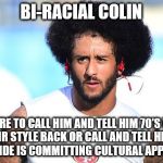 Colin K | BI-RACIAL COLIN; NOT SURE TO CALL HIM AND TELL HIM 70'S WANTS IT'S HAIR STYLE BACK OR CALL AND TELL HIM THAT HIS WHITE SIDE IS COMMITTING CULTURAL APPROPRIATION. | image tagged in colin k | made w/ Imgflip meme maker