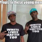 Saw this and I just had to submit it. | Props to these young men. | image tagged in white lives,picture | made w/ Imgflip meme maker