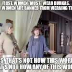 That's Not How Any Of This Works | FIRST, WOMEN *MUST* WEAR BURKAS. NOW WOMEN ARE BANNED FROM WERAING THEM? ISIS, THAT'S NOT HOW THIS WORKS. THAT'S NOT HOW ANY OF THIS WORKS. | image tagged in that's not how any of this works | made w/ Imgflip meme maker