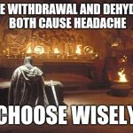 Water In / Water Out | CAFFEINE WITHDRAWAL AND DEHYDRATION BOTH CAUSE HEADACHE; CHOOSE WISELY | image tagged in choose wisely | made w/ Imgflip meme maker