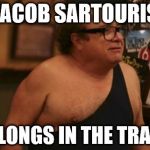 Trash Man | JACOB SARTOURIS; BELONGS IN THE TRASH | image tagged in trash man | made w/ Imgflip meme maker