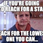 Jeri Blank Strangers With Candy  | IF YOU'RE GOING TO REACH FOR A STAR; REACH FOR THE LOWEST ONE YOU CAN... | image tagged in jeri blank strangers with candy | made w/ Imgflip meme maker