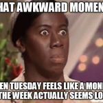 The Downside Of A 3-Day Weekend  | THAT AWKWARD MOMENT; WHEN TUESDAY FEELS LIKE A MONDAY AND THE WEEK ACTUALLY SEEMS LONGER | image tagged in confused woman,labor day,happy labor day,holiday,weekend,funny memes | made w/ Imgflip meme maker