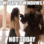 What do we say to Windows updates, not today | WHAT DO WE SAY TO WINDOWS UPDATES; NOT TODAY | image tagged in game of thrones arya,windows update | made w/ Imgflip meme maker