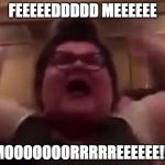 Trigglypuff | FEEEEEDDDDD MEEEEEE; MOOOOOOORRRRREEEEEE!!! | image tagged in trigglypuff | made w/ Imgflip meme maker