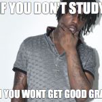 Chief Keef | IF YOU DON'T STUDY; THEN YOU WONT GET GOOD GRADES | image tagged in memes,chief keef | made w/ Imgflip meme maker