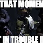 fnaf class | THAT MOMENT WHEN; YOU GET IN TROUBLE IN CLASS | image tagged in fnaf class | made w/ Imgflip meme maker