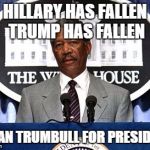 Morgan Freeman President | HILLARY HAS FALLEN TRUMP HAS FALLEN; ALLAN TRUMBULL FOR PRESIDENT | image tagged in morgan freeman president | made w/ Imgflip meme maker