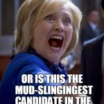 Hillary Rodham Mudslinger | IS IT JUST ME; OR IS THIS THE  MUD-SLINGINGEST CANDIDATE IN THE HISTORY OF TELEVISION AD CAMPAIGNS? | image tagged in political meme | made w/ Imgflip meme maker