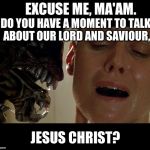 Proselytising | EXCUSE ME, MA'AM. DO YOU HAVE A MOMENT TO TALK ABOUT OUR LORD AND SAVIOUR, JESUS CHRIST? | image tagged in proselytising alien,alien,proselytising,religion | made w/ Imgflip meme maker