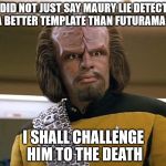 Lt. Worf - Say What!? | HE DID NOT JUST SAY MAURY LIE DETECTOR IS A BETTER TEMPLATE THAN FUTURAMA FRY; I SHALL CHALLENGE HIM TO THE DEATH | image tagged in lt worf - say what,my templates challenge,maury lie detector,futurama fry,challenge to the death,memes | made w/ Imgflip meme maker