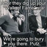 Grouch with Cosby | After they dig up your "Walk of Fame" star; We're going to bury you there. Putz. | image tagged in grouch with cosby | made w/ Imgflip meme maker