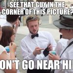 A word of advice... | SEE THAT GUY IN THE CORNER OF THIS PICTURE? DON'T GO NEAR HIM | image tagged in if you look at it like this,phone,picture,memes,thatbritishviolaguy | made w/ Imgflip meme maker