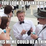 If you look at it like this... | IF YOU LOOK AT IT LIKE THIS... THIS MEME COULD BE A THING | image tagged in if you look at it like this,memes,this could be a thing,thatbritishviolaguy | made w/ Imgflip meme maker