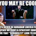 Star Trek Lincoln | YOU MAY BE COOL; BUT YOU'LL NEVER BE ABRAHAM LINCOLN FLOATING IN SPACE WITHOUT A SPACESUIT MAKING SULU GIVE THAT "SERIOUSLY?" LOOK TO KIRK COOL | image tagged in star trek lincoln | made w/ Imgflip meme maker