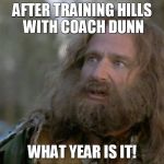 What year is it | AFTER TRAINING HILLS WITH COACH DUNN; WHAT YEAR IS IT! | image tagged in what year is it | made w/ Imgflip meme maker