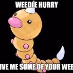 weedle | WEEDLE HURRY; GIVE ME SOME OF YOUR WEED | image tagged in weedle | made w/ Imgflip meme maker