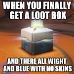 Overwatch | WHEN YOU FINALLY GET A LOOT BOX; AND THERE ALL WIGHT AND BLUE WITH NO SKINS | image tagged in overwatch | made w/ Imgflip meme maker