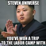 When you have enough of SU... | CONGRATULATIONS, STEVEN UNIVERSE; YOU'VE WON A TRIP TO THE LABOR CAMP WITH YOUR FANS AND... ALIENS. | image tagged in kim jong un,steven universe,kim jong un clapping,su fans,labor camp | made w/ Imgflip meme maker