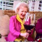 Betty White Wine | SURE I WOULD LOVE COMPANY, COME ON OVER. LET ME JUST GET OUT MY "COMPANY'S COMING" GLASS. | image tagged in betty white wine,drink,friends,wine,old lady | made w/ Imgflip meme maker