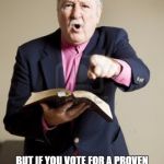 I heard a preacher say... | GOD DOESN'T CARE WHAT PARTY YOU BELONG TO; BUT IF YOU VOTE FOR A PROVEN LIAR LIKE HILLARY YOU WILL HAVE TO ANSWER TO HIM SOMEDAY FOR BEING ON SATANS SIDE | image tagged in angry preacher | made w/ Imgflip meme maker