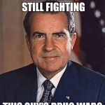 http://media1.shmoop.com/media/images/large/nixon.jpg | WHY ARE WE STILL FIGHTING; THIS GUY'S DRUG WAR? | image tagged in http//media1shmoopcom/media/images/large/nixonjpg,richard nixon,war on drugs,legalize weed | made w/ Imgflip meme maker
