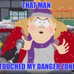 danger zone confirmed  | THAT MAN; TOUCHED MY DANGER ZONE | image tagged in kiss my fat vagina south park black friday shopper,ha gay,nsfw,funny memes,vaginal mesh,fat bastard | made w/ Imgflip meme maker