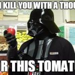 Chad Vader Tomato | I CAN KILL YOU WITH A THOUGHT; OR THIS TOMATO | image tagged in chad vader tomato | made w/ Imgflip meme maker