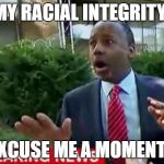 My Integrity! | MY RACIAL INTEGRITY! EXCUSE ME A MOMENT... | image tagged in dr ben carson,ben carson | made w/ Imgflip meme maker