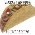 Taco | WANNA GET CLOUDY; AND EAT TACOS? | image tagged in taco | made w/ Imgflip meme maker