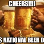 Beers | CHEERS!!!! ITS NATIONAL BEER DAY | image tagged in beers | made w/ Imgflip meme maker