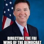 James Comey | JAMES COMEY; DIRECTING THE FBI WING OF THE DEMOCRAT PARTY SINCE 2013 | image tagged in james comey | made w/ Imgflip meme maker