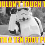 one does not simply stormtrooper | I WOULDN'T TOUCH THAT; WITH A TEN FOOT POLE | image tagged in one does not simply stormtrooper,stormtrooper,memes | made w/ Imgflip meme maker
