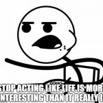 When You See a Clickbait Article | STOP ACTING LIKE LIFE IS MORE INTERESTING THAN IT REALLY IS | image tagged in cerealguy,clickbait,life,buzzfeed | made w/ Imgflip meme maker