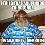 Growing old is mandatory: growing up is optional. | I TRIED THAT ADULTHOOD THING, ONCE. IT WAS HIGHLY OVERRATED. | image tagged in swiggy itt,grow up | made w/ Imgflip meme maker