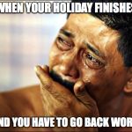 Pinoy Crying Man | WHEN YOUR HOLIDAY FINISHES; AND YOU HAVE TO GO BACK WORK | image tagged in pinoy crying man | made w/ Imgflip meme maker