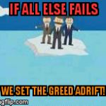 Adrift | IF ALL ELSE FAILS; WE SET THE GREED ADRIFT! | image tagged in adrift | made w/ Imgflip meme maker